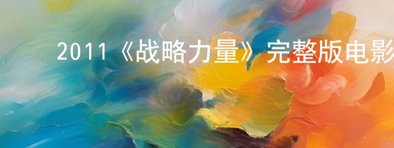 ﻿陈学娟发布﻿2011《战略力量》完整版电影/在线观看/百度云-美剧天堂
